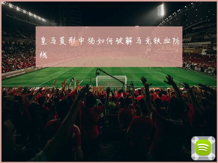 皇马菱形中场如何破解马竞铁血防线