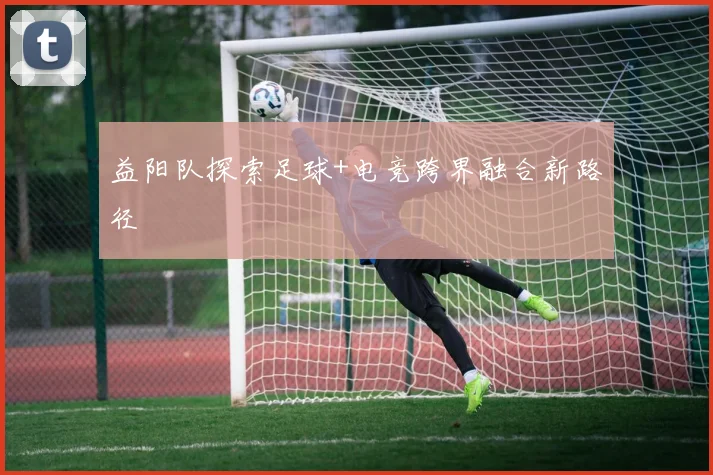 益阳队探索足球+电竞跨界融合新路径