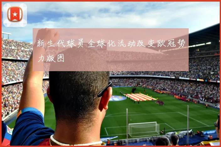 新生代球员全球化流动改变欧冠势力版图