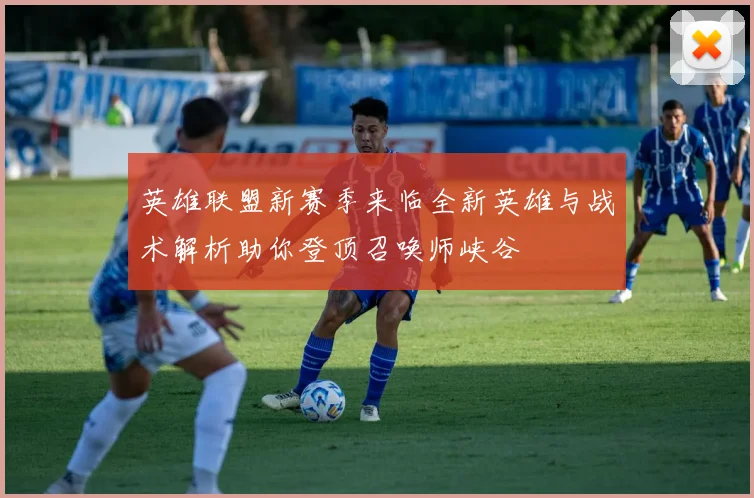 英雄联盟新赛季来临全新英雄与战术解析助你登顶召唤师峡谷