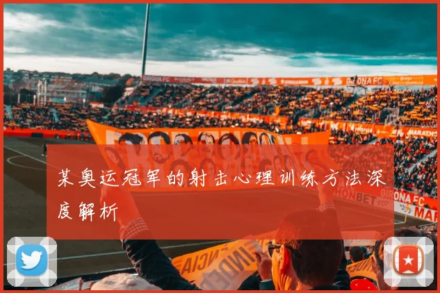 某奥运冠军的射击心理训练方法深度解析