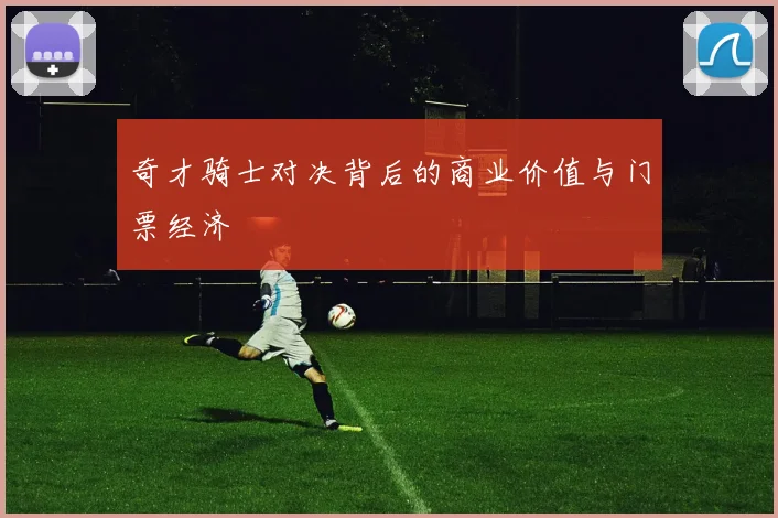 奇才骑士对决背后的商业价值与门票经济