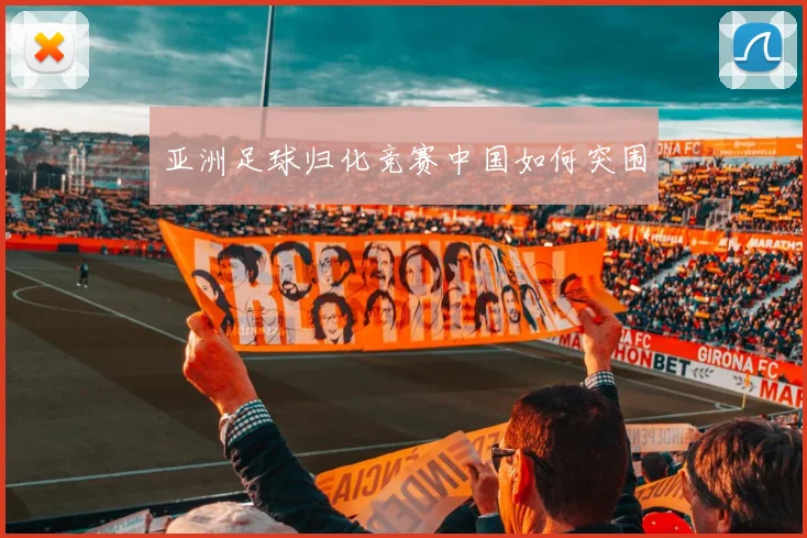 亚洲足球归化竞赛中国如何突围