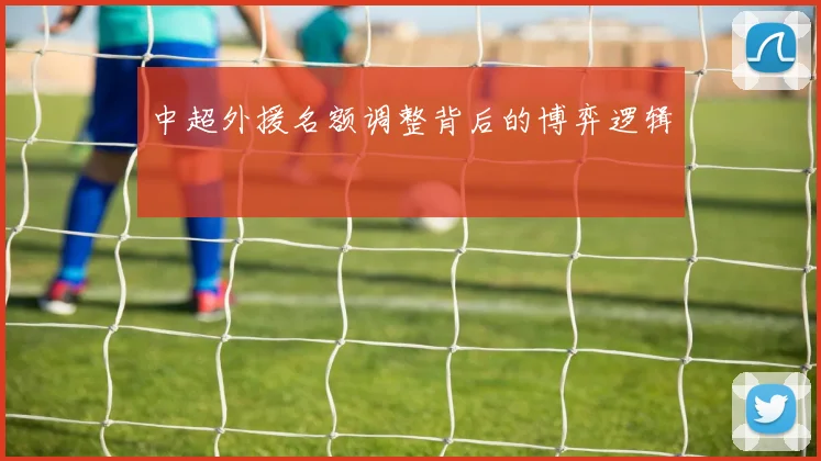 中超外援名额调整背后的博弈逻辑