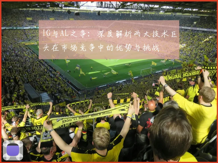 IG与AL之争：深度解析两大技术巨头在市场竞争中的优势与挑战