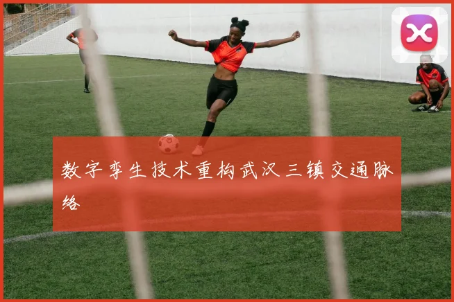 数字孪生技术重构武汉三镇交通脉络