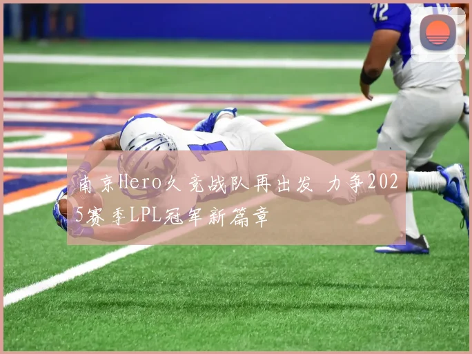 南京Hero久竞战队再出发 力争2025赛季LPL冠军新篇章