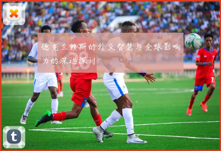 德克兰赖斯的外交智慧与全球影响力的深远探讨