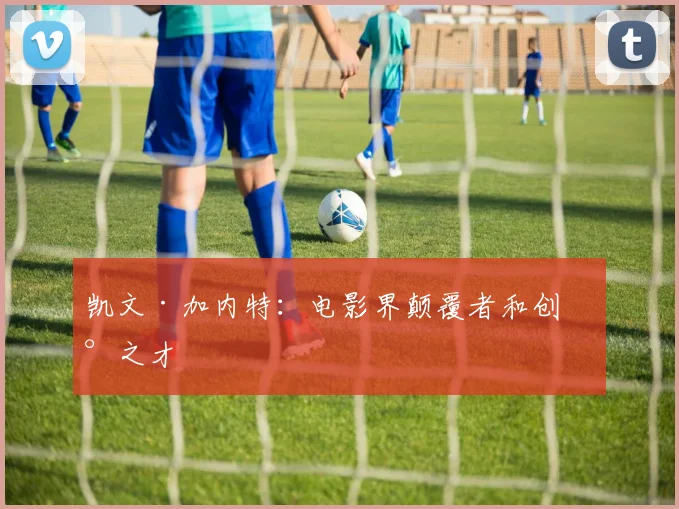 凯文·加内特：电影界颠覆者和创新之才