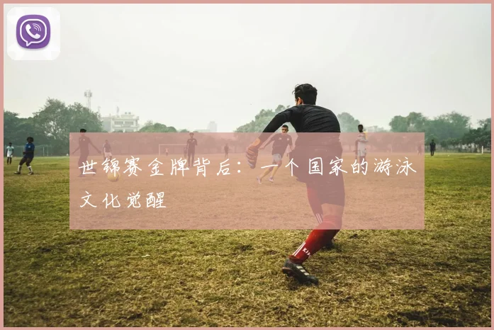 世锦赛金牌背后：一个国家的游泳文化觉醒