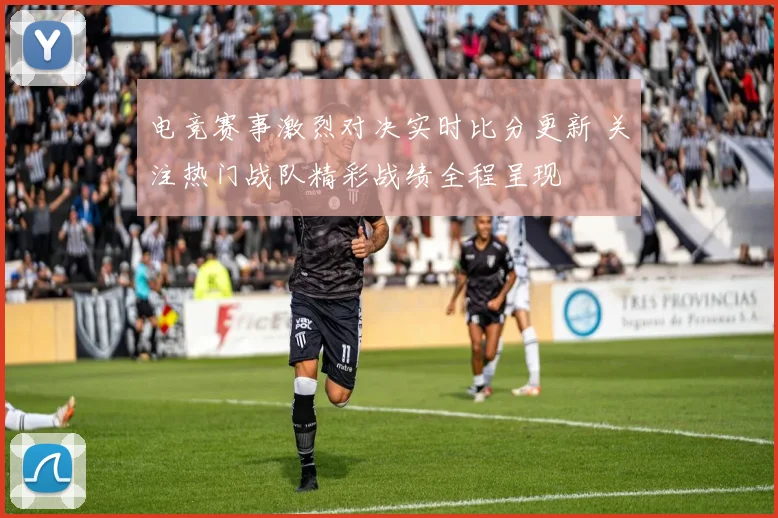 电竞赛事激烈对决实时比分更新 关注热门战队精彩战绩全程呈现