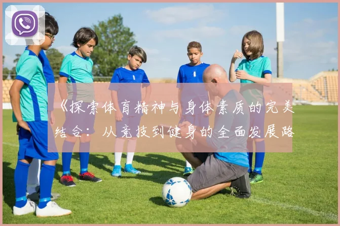 《探索体育精神与身体素质的完美结合：从竞技到健身的全面发展路径》
