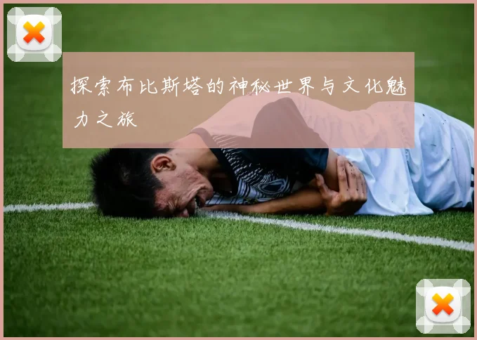 探索布比斯塔的神秘世界与文化魅力之旅