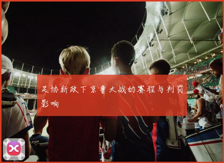 足协新政下京鲁大战的赛程与判罚影响