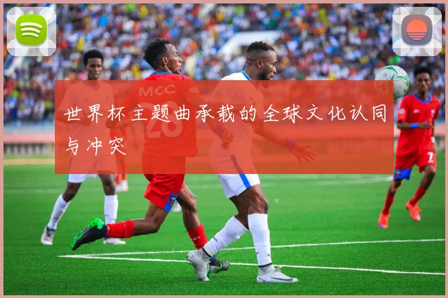 世界杯主题曲承载的全球文化认同与冲突